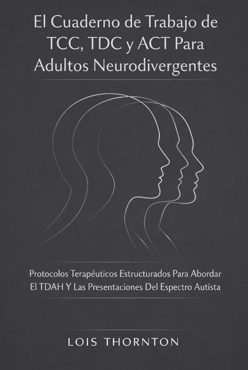 El Cuaderno de Trabajo de TCC, TDC y ACT Para Adultos Neurodivergentes: Protocolos Terapéuticos Estructurados Para Abordar El TDAH Y Las Presentaciones Del Espectro Autista