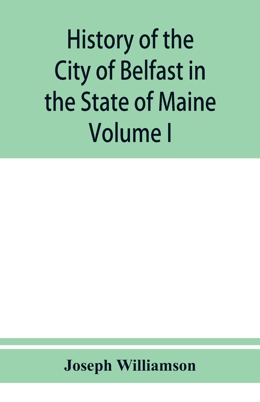 History of the City of Belfast in the State of Maine: From Its First Settlement in 1770 to 1875, Volume 1