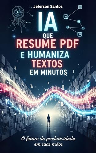 IA que Resume PDF e Humaniza Textos em Minutos: O Guia Completo para Revolucionar Sua Produtividade com Inteligência Artificial