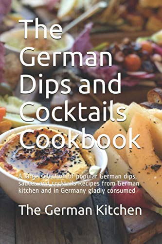 The German Dips and Cocktails Cookbook: A large selection of popular German dips, sauces and cocktails Recipes from German kitchen and in Germany gladly consumed