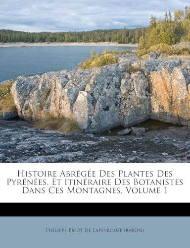 Histoire Abrégée Des Plantes Des Pyrénées, Et Itinéraire Des Botanistes Dans Ces Montagnes, Volume 1 (French Edition)