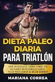  Dieta PALEO DIARIA PARA TRIATLON: VAYA EN BICICLETA, CORRA y NADE CON 60 PLANES NUTRICIONALES DIARIOS PALEO PARA LOGRAR SU MEJOR IRONMAN