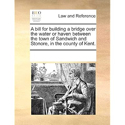 A Bill for Building a Bridge Over the Water or Haven Between the Town of Sandwich and Stonore, in the County of Kent.