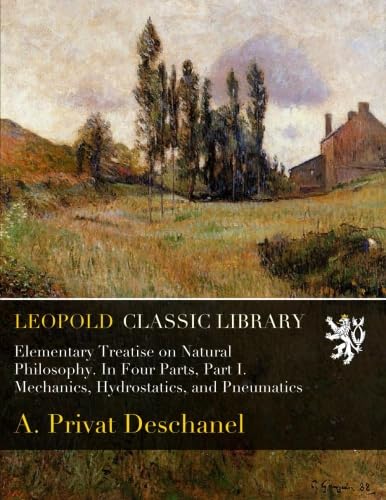 Elementary Treatise on Natural Philosophy. In Four Parts, Part I. Mechanics, Hydrostatics, and Pneumatics