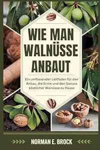 WIE MAN WALNÜSSE ANBAUT: Ein umfassender Leitfaden für den Anbau, die Ernte und den Genuss köstlicher Walnüsse zu Hause