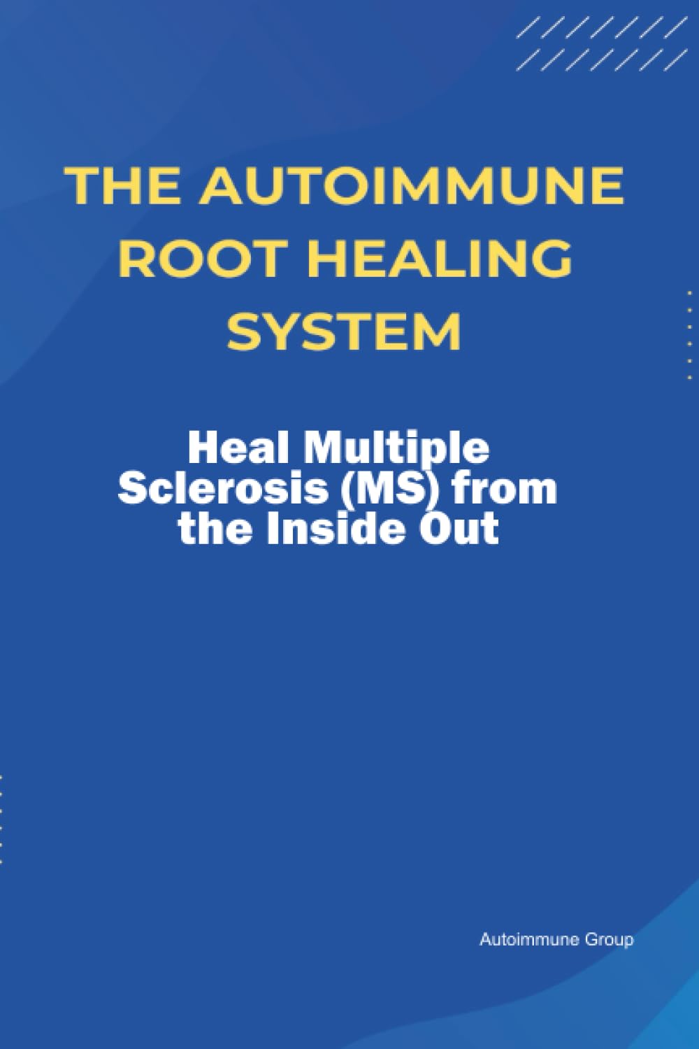 The Autoimmune Root Healing System Heal Multiple Sclerosis (MS) from the Inside Out