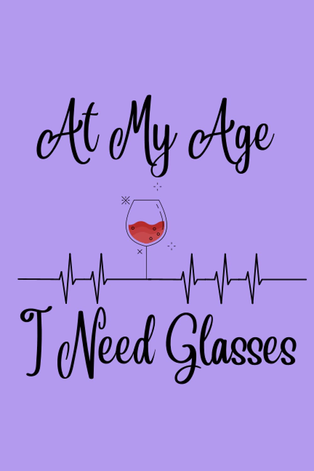 At My Age I Need Glasses: 6x9 Blank Lined Wine Lovers Pun Themed Journal for Writing Down Daily Thoughts and Wine Notes, Diary, Notebook