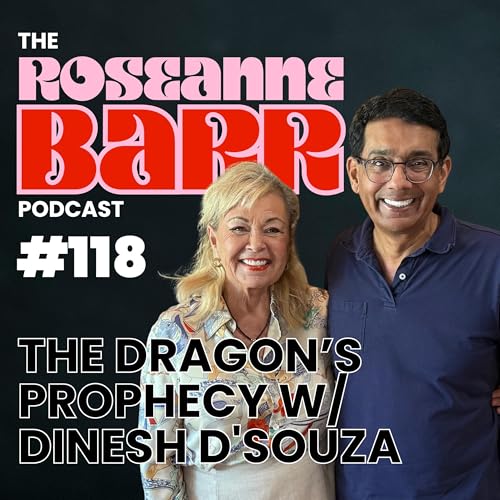 The Dragon’s Prophecy W/ Dinesh D’Souza | The Roseanne Barr Podcast #118