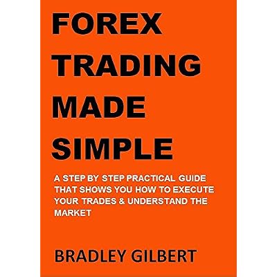 FOREX TRADING MADE SIMPLE: A step by step practical guide that shows you how to execute your trades & understand the market