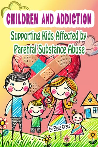 Children and Addiction: Supporting Kids Affected by Parental Substance Abuse (Growing Together: Understanding and Supporting Children Book 3)