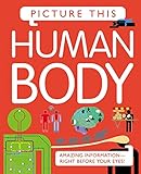 Picture This! Human Body: Amazing Information-Right Before Your Eyes