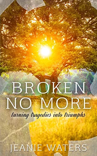 Broken No More: Turning Tragedies into Triumph