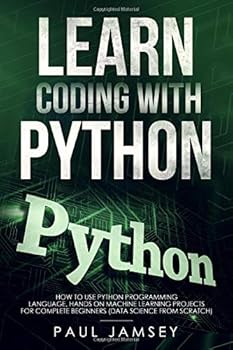 Learn Coding With Python: How To use Python Programming Language Hands on Machine Learning Projects for Complete Beginners (data science from scratch)