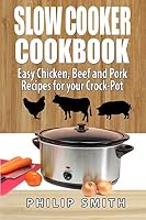 Slow Cooker Cookbook. Easy Chicken, Beef and Pork Recipes for your Crock-Pot. 1511923563 Book Cover