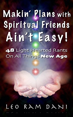 Makin' Plans With Spiritual Friends Ain't Easy: 48 Light Hearted Rants On All Things New Age Makin' Plans With Spiritual Friends Ain't Easy: 48 Light Hearted Rants On All Things New Age