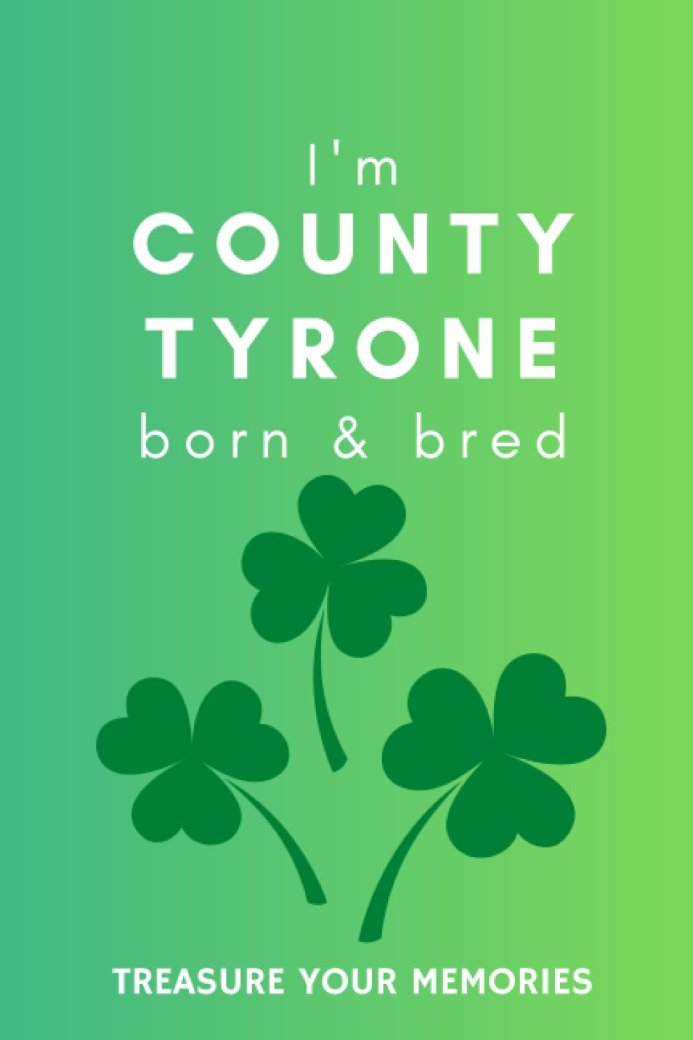 I'm County Tyrone Born & Bred - A Must Have, Stylish, Modern Notebook For Those Proud To Be Born In County Tyrone: - A Multi-Use Lined Notebook For ... / Present For A Relative, Friend Or Colleague