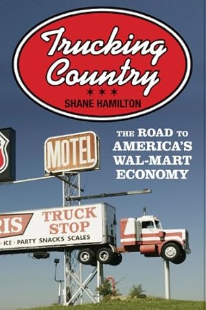 Trucking Country: The Road to America's Wal-Mart Economy (Politics and Society in Modern America Book 102)