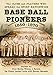 Base Ball Pioneers, 1850-1870: The Clubs and Players Who Spread the Sport Nationwide