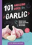 101 Amazing Uses for Garlic: Prevent Colds, Ease Seasickness, Repair Glass, and 98 More! (Volume 5)