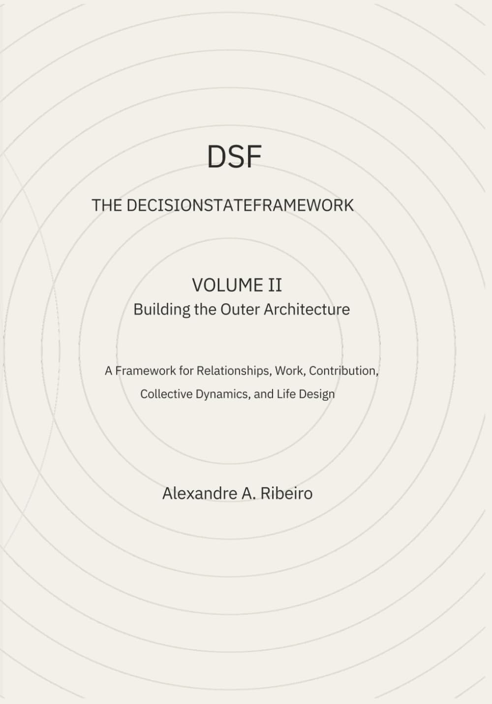 DSF - DECISION-STATE FRAMEWORK Volume II: BUILDING THE OUTER ARCHITECTURE - A Framework for Relationships Work Contribution Collective Dynamics and Life Design