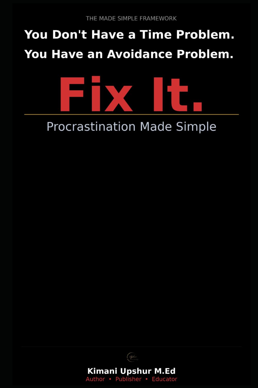 Procrastination Made Simple: How to Stop Avoiding, Start Doing, and Finally Finish What Matters (The Made Simple Framework: Clear thinking for complex systems.)