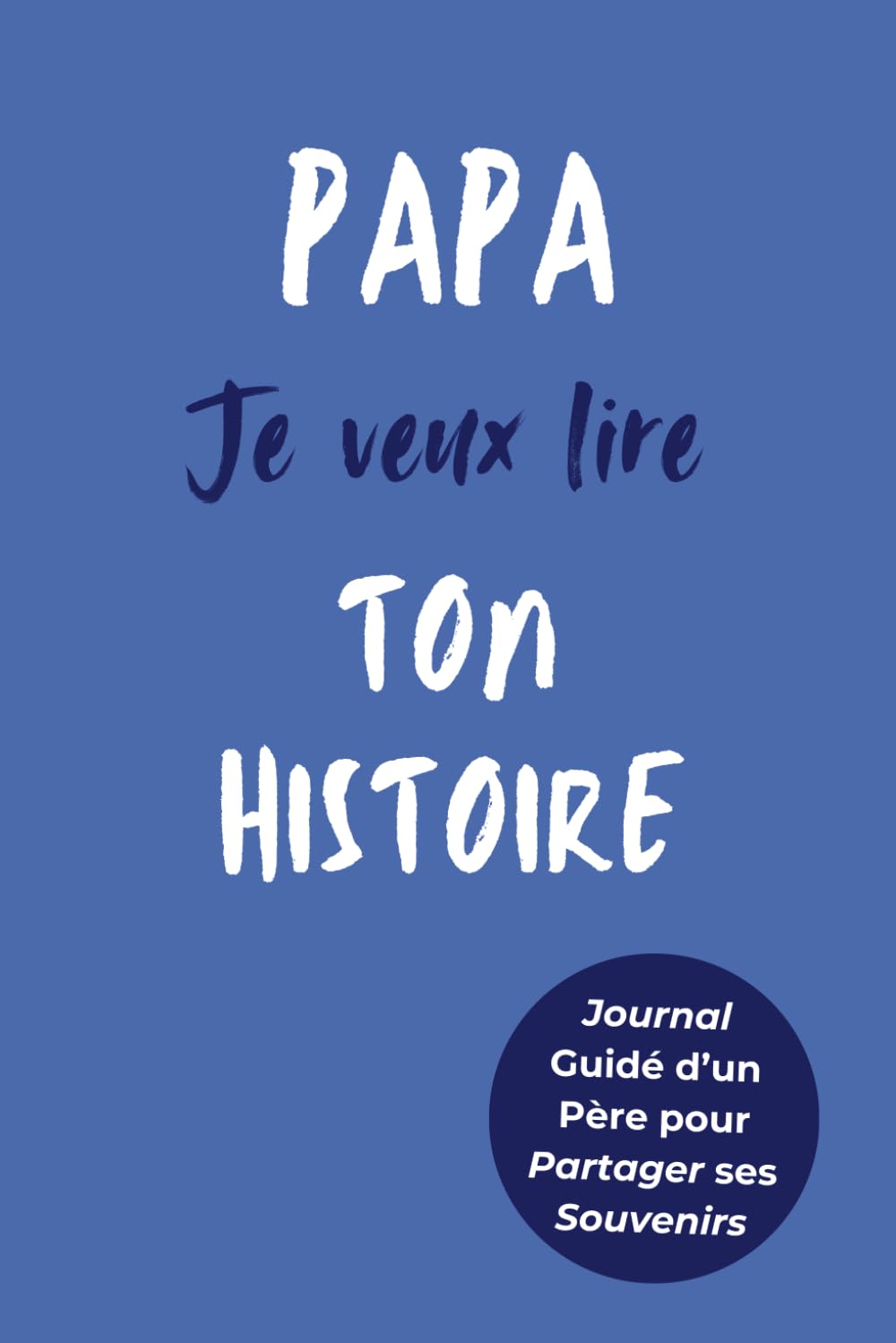 Papa  Je Veux Lire Ton Histoire: Idée Cadeau Originale pour Connaître l'Histoire d'un Homme Unique  Votre Papa ! Le Livre Souvenir à Offrir pour la Fête des Pères  Anniversaire ou Noël