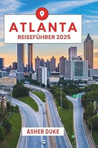 Atlanta Reiseführer 2025: Das unverzichtbare Handbuch zu den besten Orten, Top-Sehenswürdigkeiten und geheimen Orten vor Ort