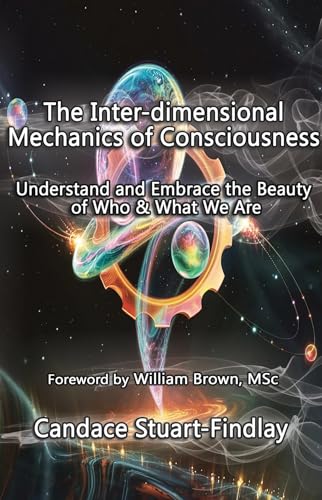 The Inter-dimensional Mechanics of Consciousness: Understand and Embrace the Beauty