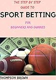  THE STEP BY STEP GUIDE TO SPORT BETTING For Beginners And Dummies (English Edition)
