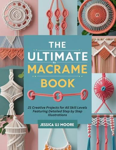 The Ultimate Macrame Book: 21 Creative Projects for All Skill Levels Featuring Detailed Step by Step Illustrations