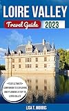 Loire Valley Travel Guide 2023: The Updated and Ultimate Guide to Discover Top Attractions, Hidden Gems, Accommodation, Food, Culture, things to do and ... (Lisa's Travel Guide & Adventures Book 4)