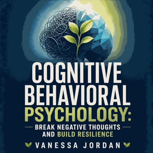 Cognitive Behavioral Psychology: Break Negative Thoughts and Build Resilience Audiobook By Vanessa Jordan cover art