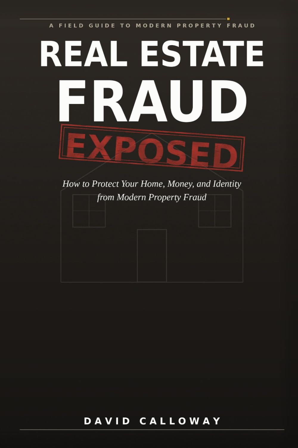 REAL ESTATE FRAUD EXPOSED: How to Protect Your Home, Money, and Identity from Modern Property Fraud