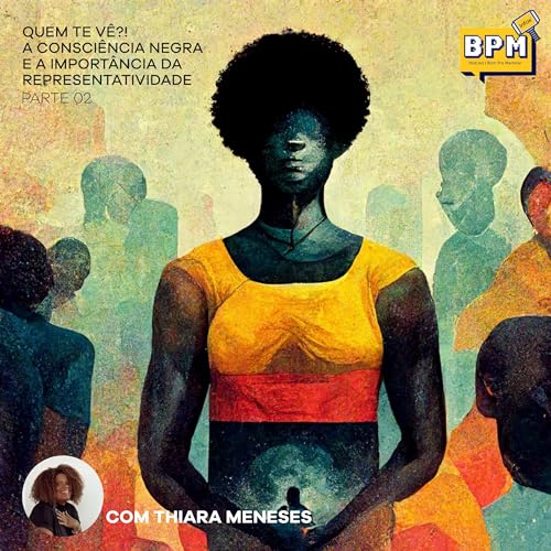 3. Quem Te V&ecirc;? A Consci&ecirc;ncia Negra e a Import&acirc;ncia da Representatividade (com Thiara Meneses) | Parte 2