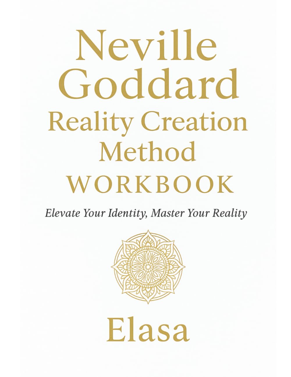 Neville Goddard Reality Creation Method™ Workbook: Elevate Your Identity Master Your Reality; Modern Guide to SATS, Revision, Timeline Shifting & Higher Self Embodiment