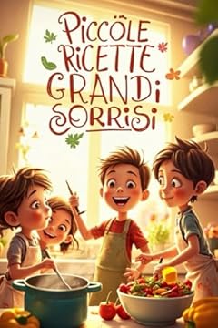 Piccole Ricette, Grandi Sorrisi: Un Viaggio in Cucina: Divertiti in cucina con ricette semplici, colorate e golose, pensate per piccoli chef e grandi sorrisi