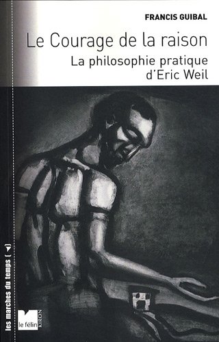Le courage de la raison - La philosophie pratique d’Eric Wei: La philosophie pratique d'Eric Weil