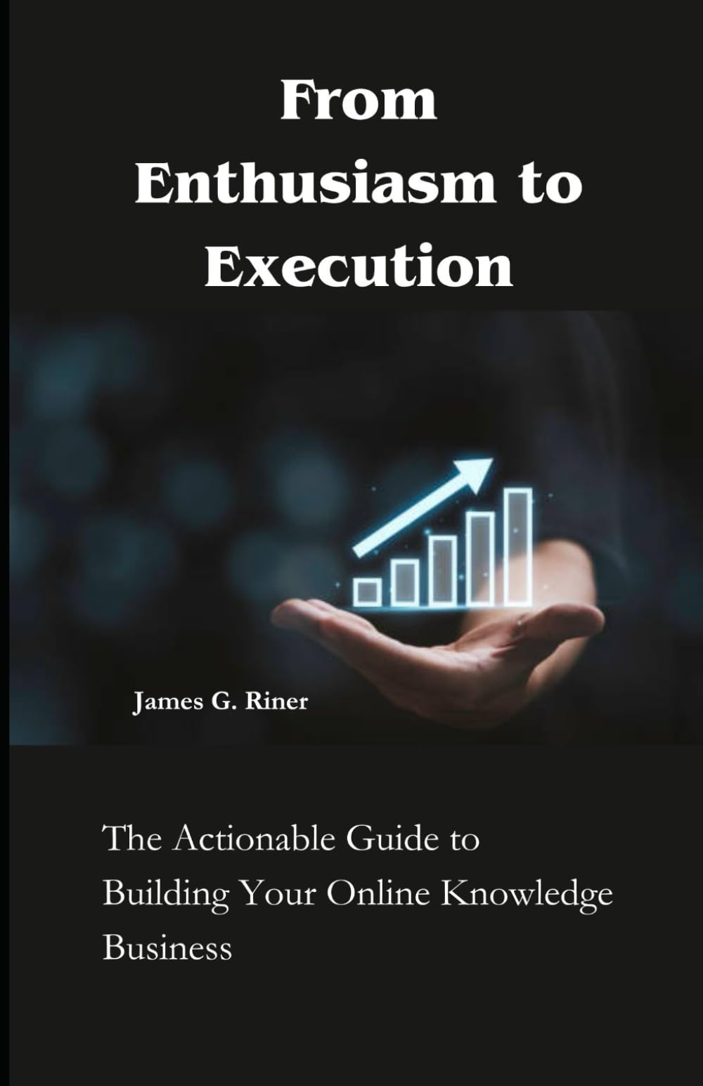 From Enthusiasm to Execution: The Actionable Guide to Building Your Online Knowledge Business