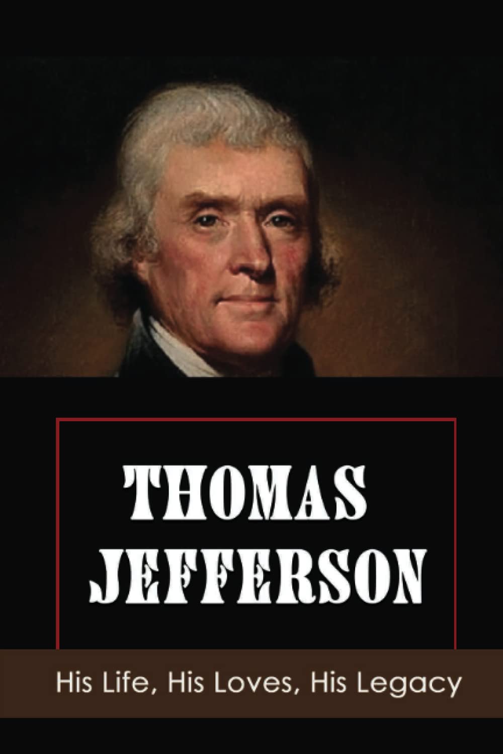 Thomas Jefferson: His Life, His Loves, His Legacy