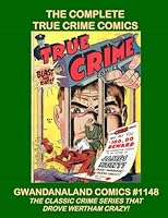 The Complete True Crime Comics: Gwandanaland Comics #1148 - - The Classic Crime Comic that drove Wertham Crazy! -- Features "Murder, Morphine and Me" by Jack Cole 1547188472 Book Cover