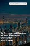 The Disappearance of Hong Kong in Comics, Advertising and Graphic Design (East Asian Popular Culture)