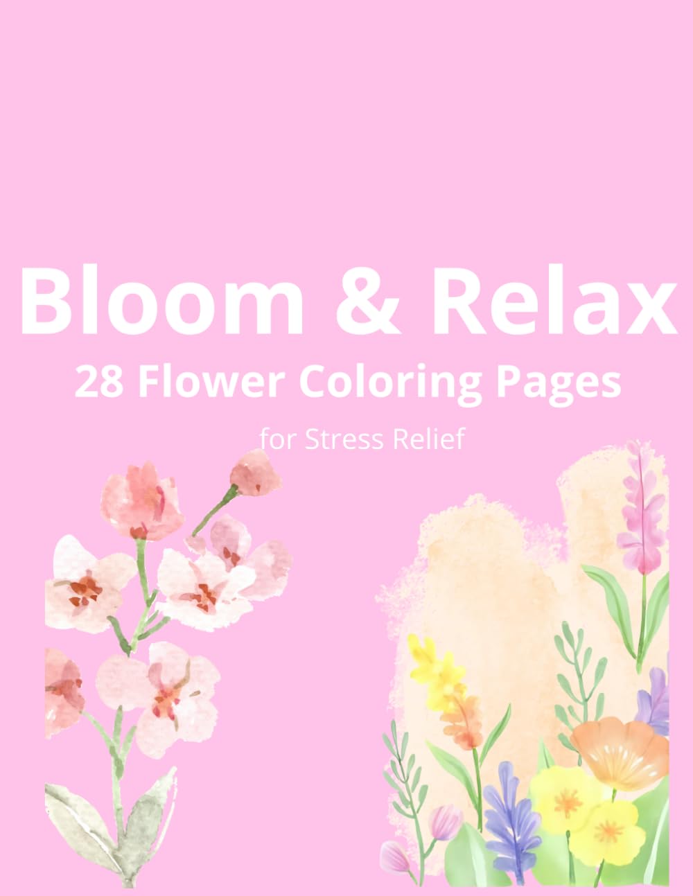 Bloom & Relax: 28 Flower Coloring Pages for Stress Relief: A Calming Adult Coloring Book with Beautiful Floral Designs for Relaxation, Mindfulness, and Anxiety Relief