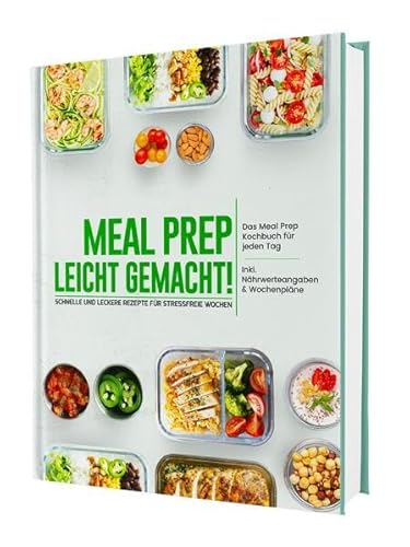 Meal Prep leicht gemacht! Schnelle und leckere Rezepte für stressfreie Wochen - Das Meal Prep Kochbuch für jeden Tag | Inkl. Nährwerteangaben & Wochenpläne Meal Prep leicht gemacht! Schnelle und leckere Rezepte für stressfreie Wochen - Das Meal Prep Kochbuch für jeden Tag | Inkl. Nährwerteangaben & Wochenpläne