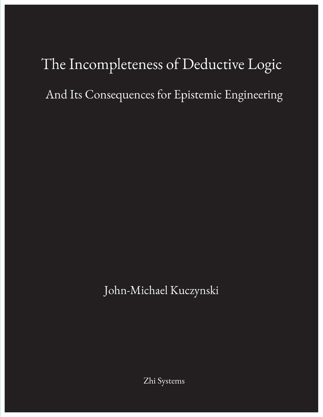 The Incompleteness of Deductive Logic: And Its Consequences for Epistemic Engineering