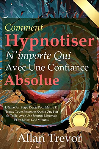 Comment Hypnotiser N'importe Qui Avec Une Confiance Absolue: L'étape Par Étape Exacte Pour Mettre