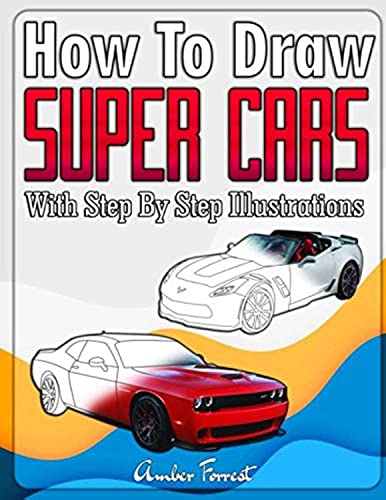 How to Draw Super Cars With Step By Step Illustrations: Master the Art of...