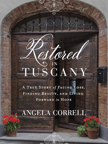 Restored in Tuscany: A True Story of Facing Loss, Finding Beauty, and Living Forward in Hope