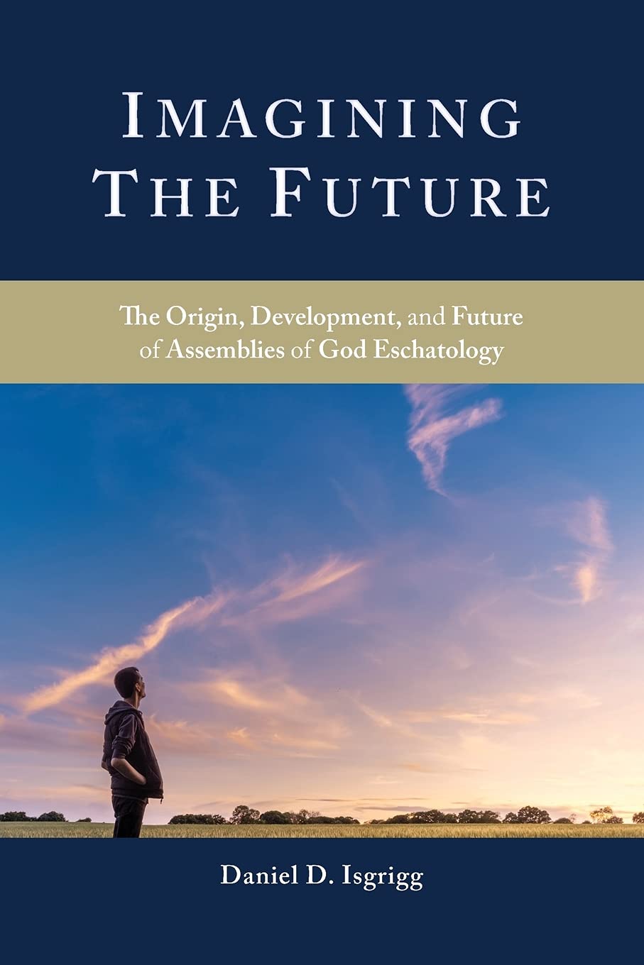 Imagining the Future: The Origin, Development, and Future of Assemblies of God Eschatology: 1 (Oru Press Monograph)