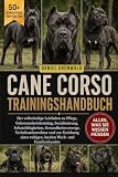  CANE CORSO TRAININGSHANDBUCH: Der vollständige Leitfaden zu Pflege, Gehorsamkeitstraining, Sozialisierung, Schutzfähigkeiten, Gesundheitsvorsorge, ... ruhigen, loyalen Wach- und Familienhundes
