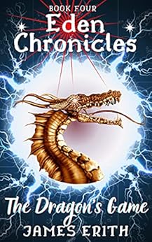 The Dragon's Game: Eden Chronicles, Book Four by [James Erith]